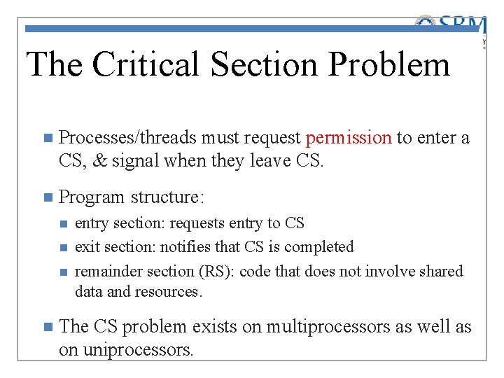 The Critical Section Problem n Processes/threads must request permission to enter a CS, &