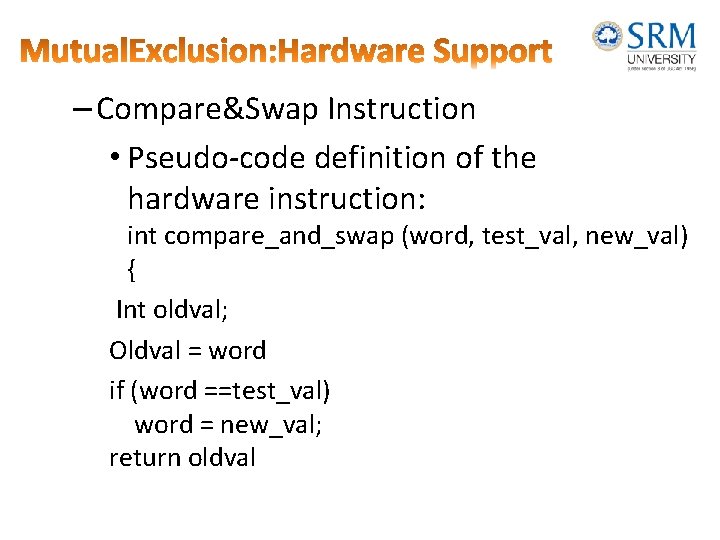 – Compare&Swap Instruction • Pseudo-code definition of the hardware instruction: int compare_and_swap (word, test_val,