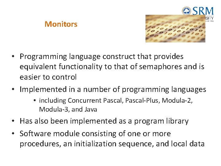 Monitors • Programming language construct that provides equivalent functionality to that of semaphores and