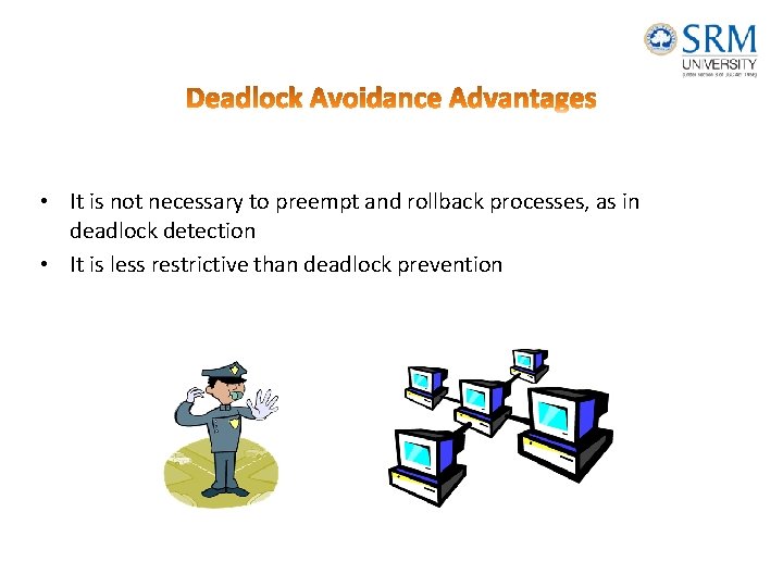  • It is not necessary to preempt and rollback processes, as in deadlock