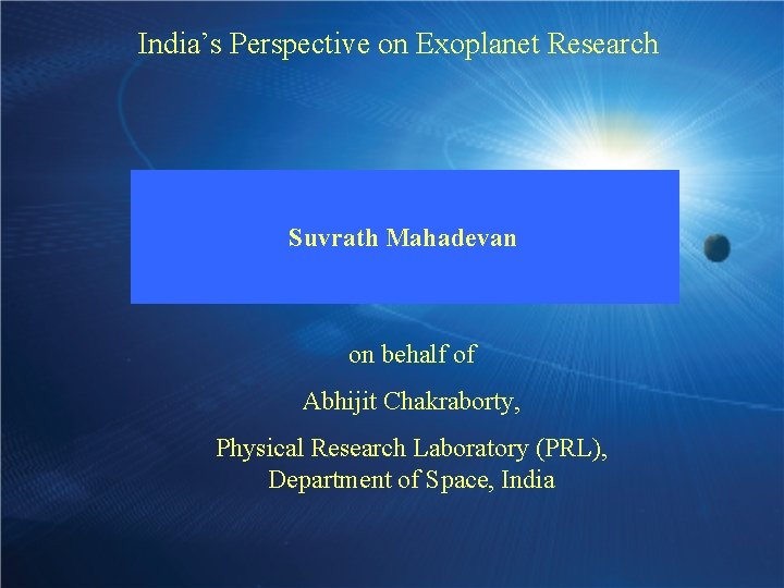 India’s Perspective on Exoplanet Research Suvrath Mahadevan on behalf of Abhijit Chakraborty, Physical Research