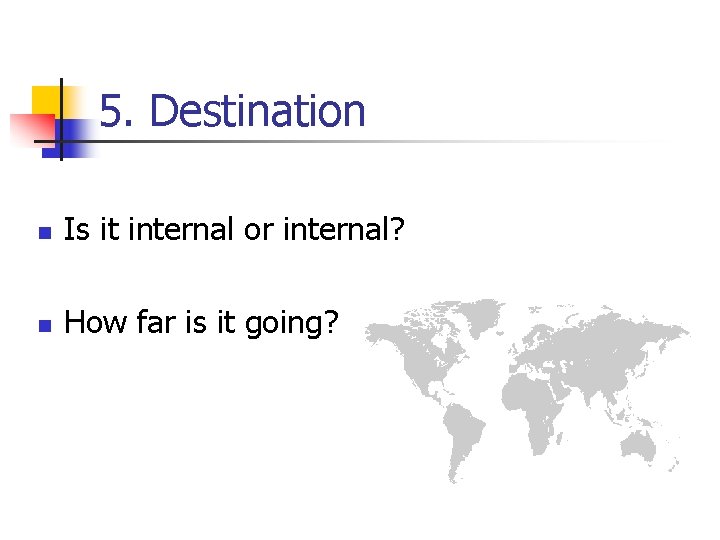 5. Destination n Is it internal or internal? n How far is it going?