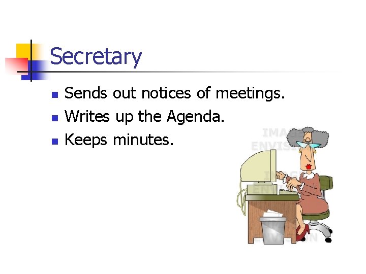 Secretary n n n Sends out notices of meetings. Writes up the Agenda. Keeps