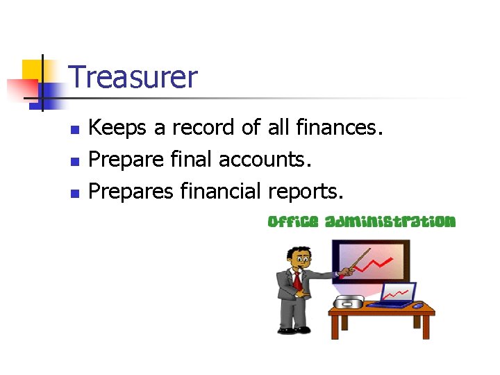 Treasurer n n n Keeps a record of all finances. Prepare final accounts. Prepares