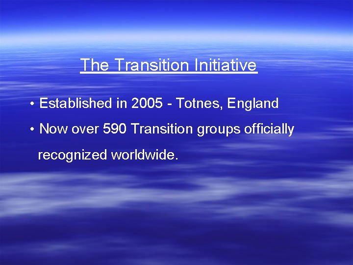 The Transition Initiative • Established in 2005 - Totnes, England • Now over 590