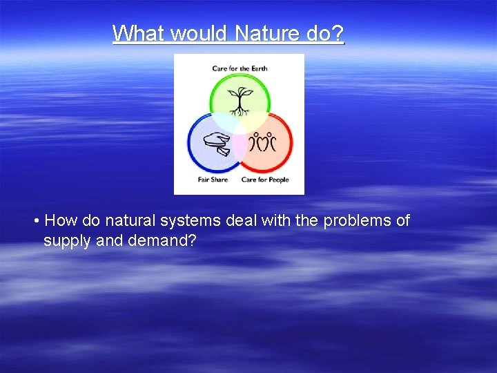 What would Nature do? • How do natural systems deal with the problems of