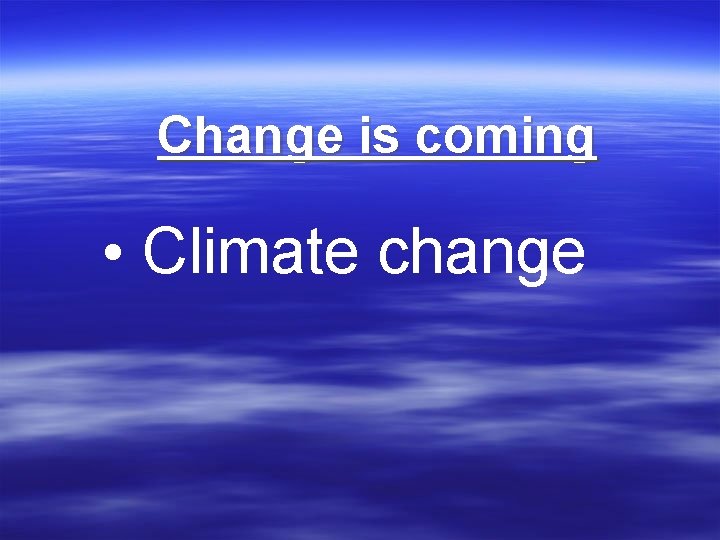 Change is coming • Climate change 