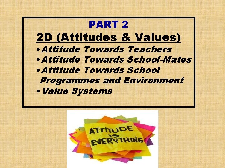 PART 2 2 D (Attitudes & Values) • Attitude Towards Teachers • Attitude Towards