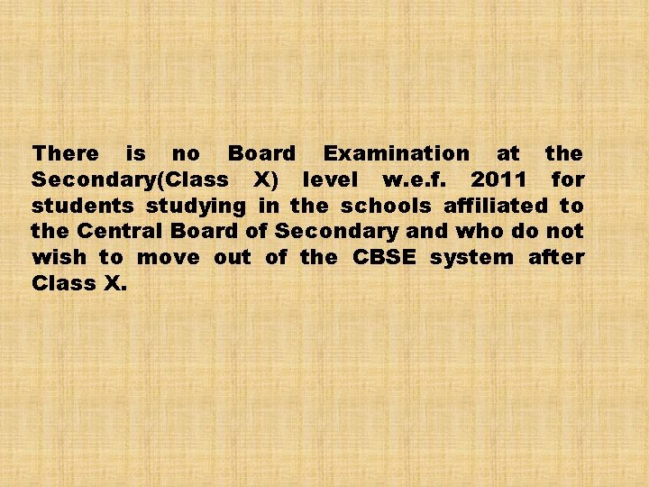 There is no Board Examination at the Secondary(Class X) level w. e. f. 2011