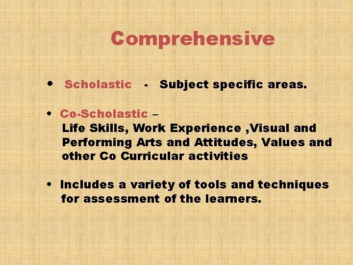 Comprehensive • Scholastic - Subject specific areas. • Co-Scholastic – Life Skills, Work Experience