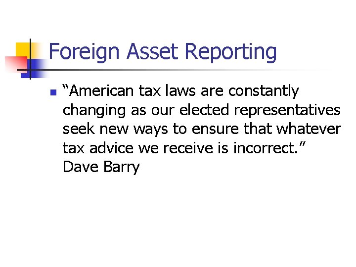 Foreign Asset Reporting n “American tax laws are constantly changing as our elected representatives