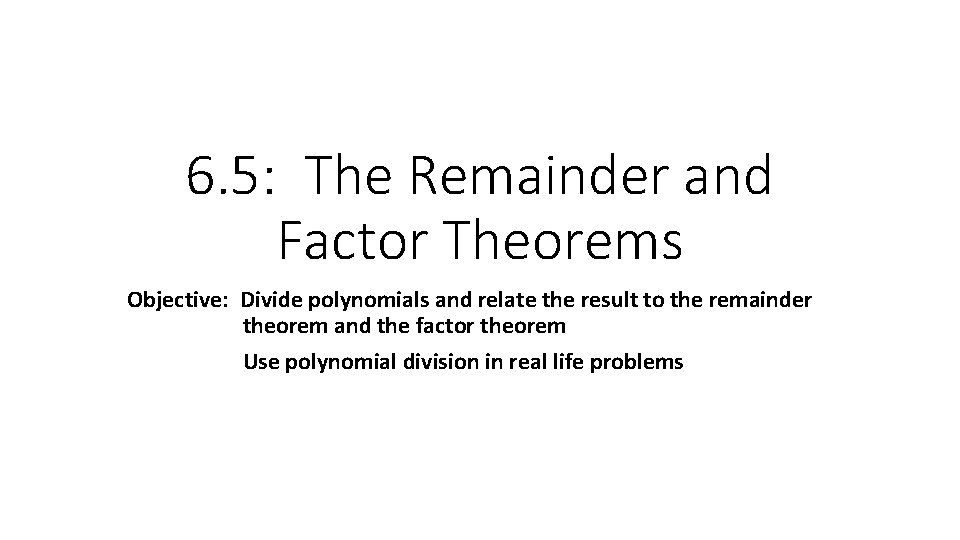 6. 5: The Remainder and Factor Theorems Objective: Divide polynomials and relate the result 6. 5: The Remainder and Factor Theorems Objective: Divide polynomials and relate the result