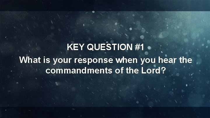 KEY QUESTION #1 What is your response when you hear the commandments of the