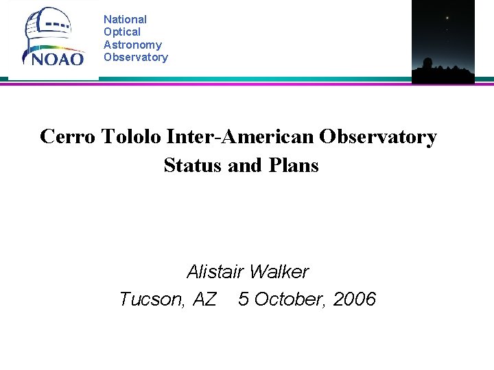 National Optical Astronomy Observatory Cerro Tololo Inter-American Observatory Status and Plans Alistair Walker Tucson,