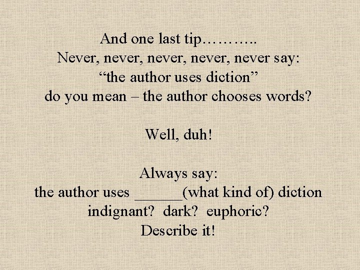 And one last tip………. . Never, never, never say: “the author uses diction” do