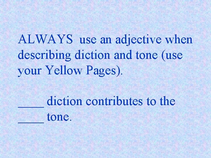 ALWAYS use an adjective when describing diction and tone (use your Yellow Pages). ____