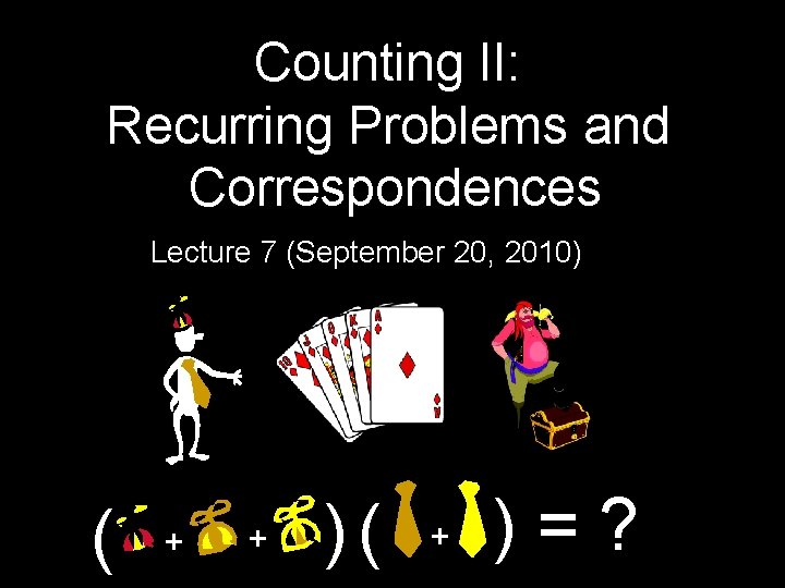 Counting II: Recurring Problems and Correspondences Lecture 7 (September 20, 2010) ( + +