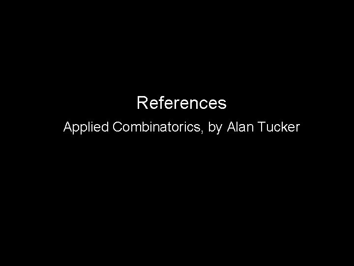 References Applied Combinatorics, by Alan Tucker 