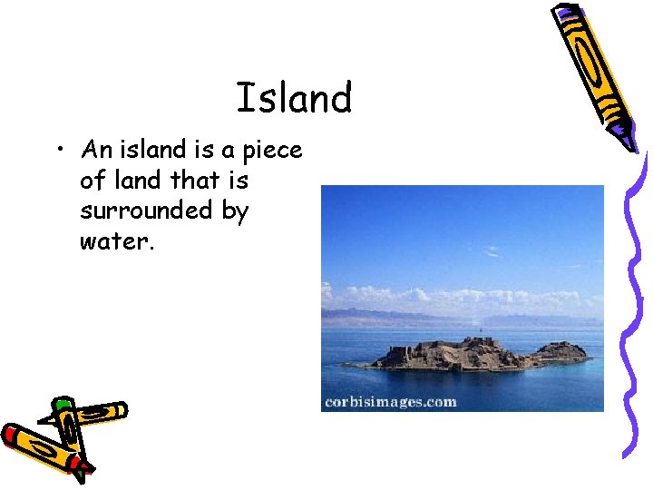 Island • An island is a piece of land that is surrounded by water.