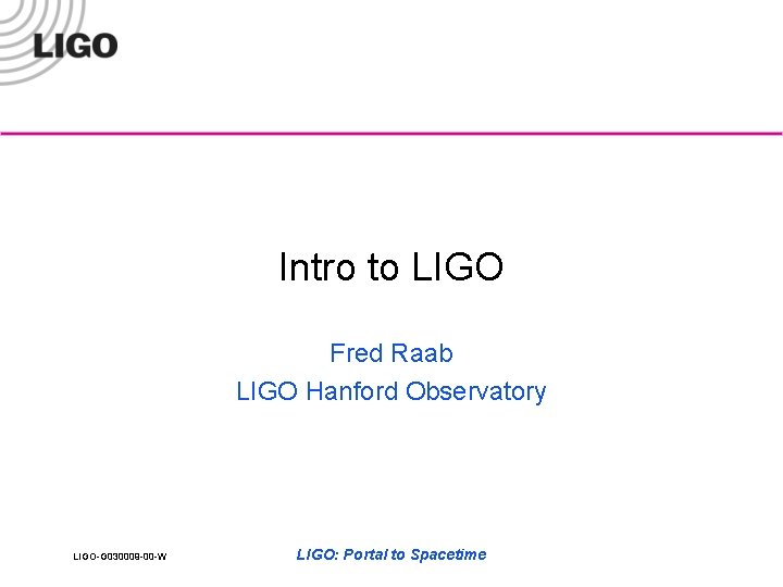 Intro to LIGO Fred Raab LIGO Hanford Observatory LIGO-G 030009 -00 -W LIGO: Portal