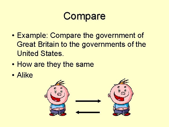 Compare • Example: Compare the government of Great Britain to the governments of the