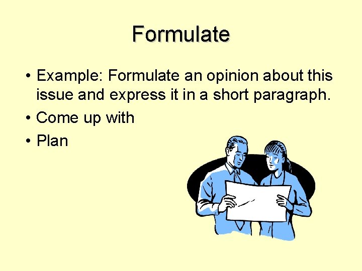 Formulate • Example: Formulate an opinion about this issue and express it in a