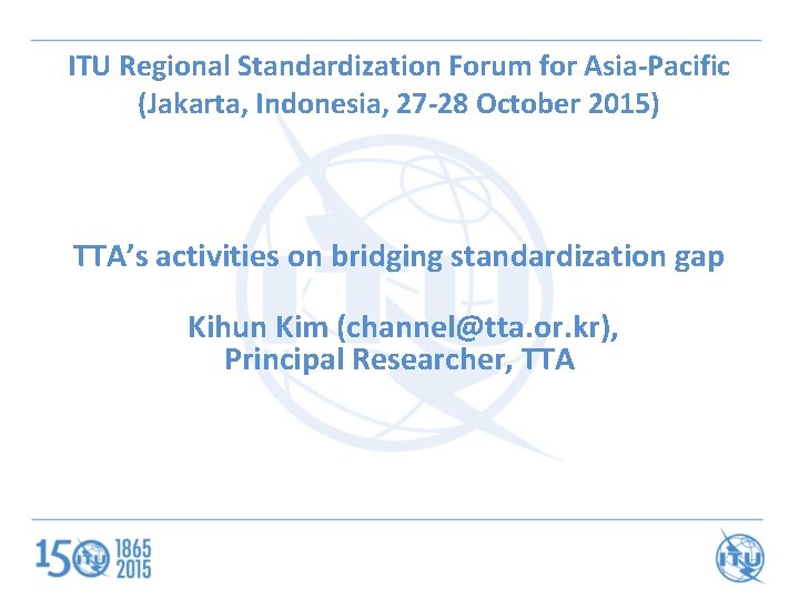 ITU Regional Standardization Forum for Asia-Pacific (Jakarta, Indonesia, 27 -28 October 2015) TTA’s activities