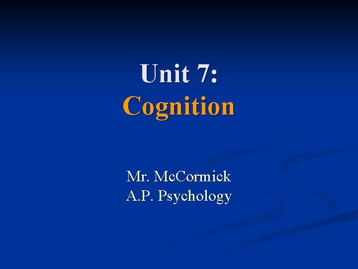 Unit 7: Cognition Mr. Mc. Cormick A. P. Psychology 