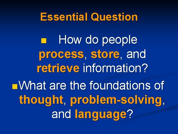 Essential Question How do people process, store, and retrieve information? n What are the