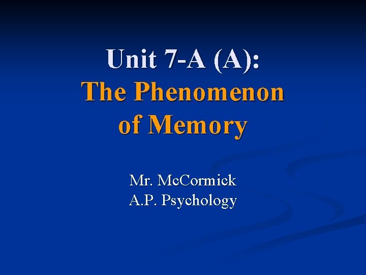 Unit 7 -A (A): The Phenomenon of Memory Mr. Mc. Cormick A. P. Psychology