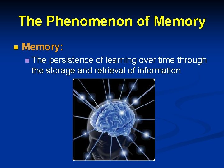 The Phenomenon of Memory n Memory: n The persistence of learning over time through