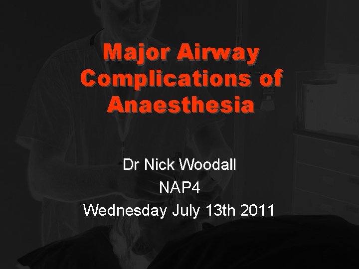Major Airway Complications of Anaesthesia Dr Nick Woodall NAP 4 Wednesday July 13 th