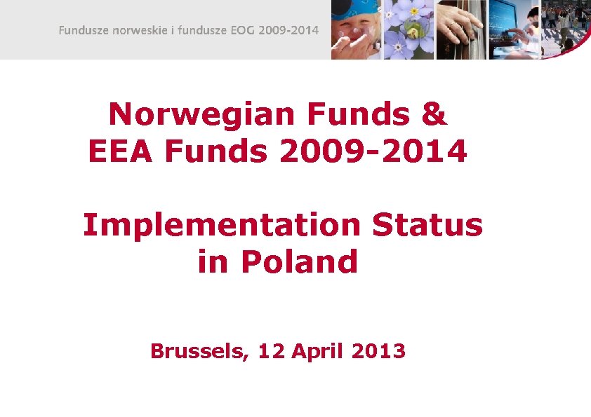 Norwegian Funds & EEA Funds 2009 -2014 Implementation Status in Poland Brussels, 12 April