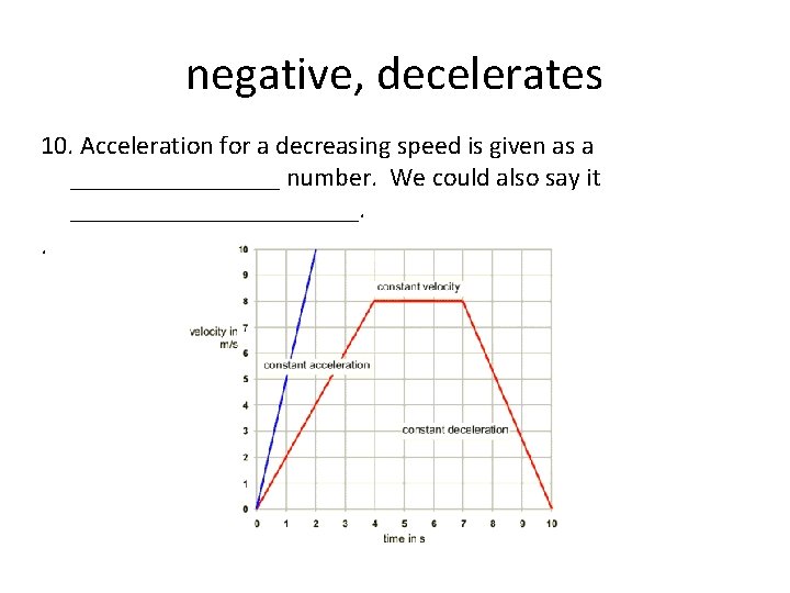 negative, decelerates 10. Acceleration for a decreasing speed is given as a ________ number.