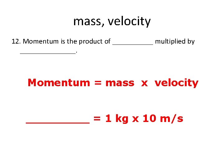 mass, velocity 12. Momentum is the product of ______ multiplied by ________. Momentum =