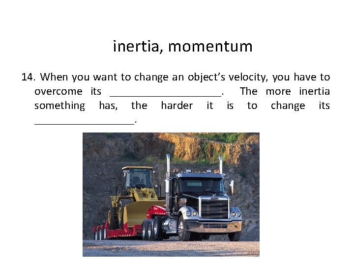 inertia, momentum 14. When you want to change an object’s velocity, you have to