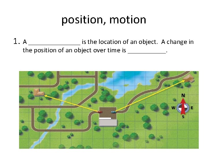 position, motion 1. A ________ is the location of an object. A change in