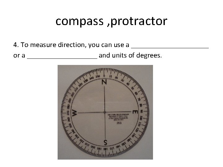 compass , protractor 4. To measure direction, you can use a ___________ or a