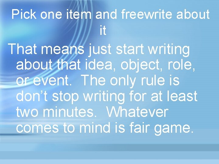 Pick one item and freewrite about it That means just start writing about that