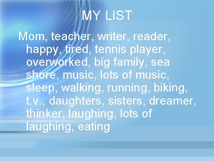 MY LIST Mom, teacher, writer, reader, happy, tired, tennis player, overworked, big family, sea