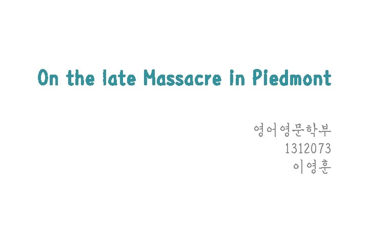 On the late Massacre in Piedmont 영어영문학부 1312073 이영훈 