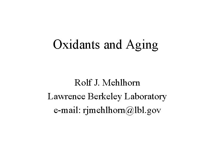 Oxidants and Aging Rolf J. Mehlhorn Lawrence Berkeley Laboratory e-mail: rjmehlhorn@lbl. gov 