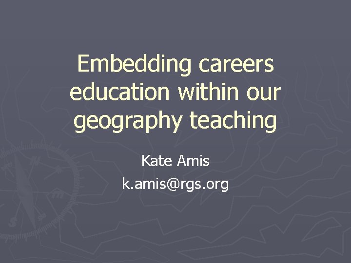 Embedding careers education within our geography teaching Kate Amis k. amis@rgs. org 