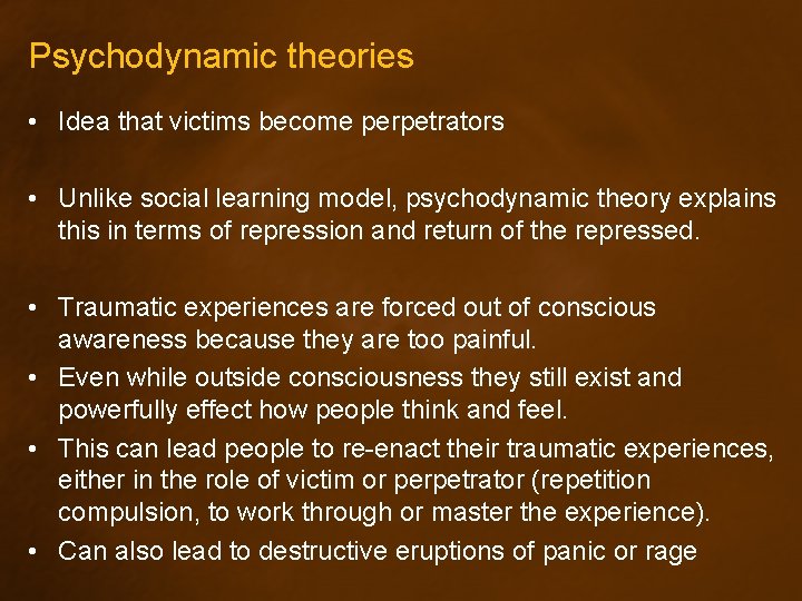 Psychodynamic theories • Idea that victims become perpetrators • Unlike social learning model, psychodynamic