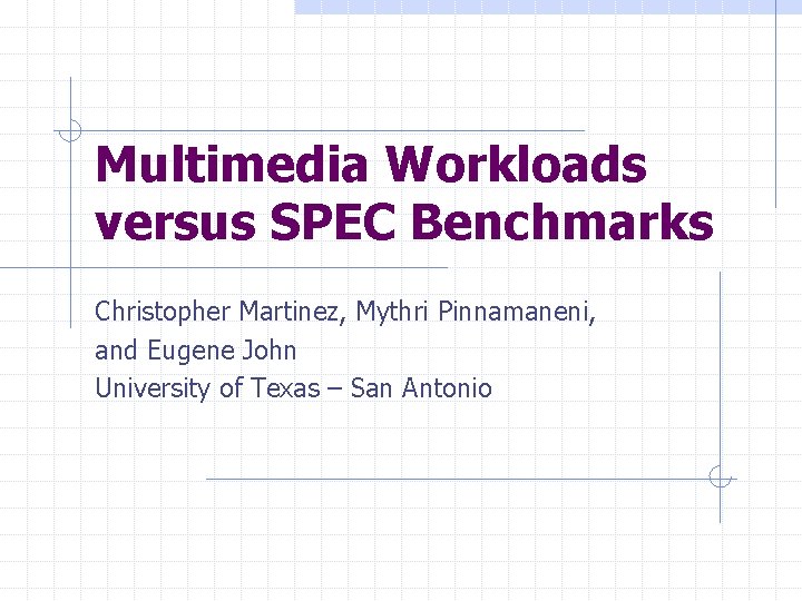 Multimedia Workloads versus SPEC Benchmarks Christopher Martinez, Mythri Pinnamaneni, and Eugene John University of