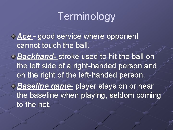 Terminology Ace - good service where opponent cannot touch the ball. Backhand- stroke used