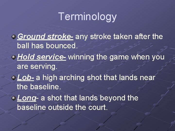 Terminology Ground stroke- any stroke taken after the ball has bounced. Hold service- winning