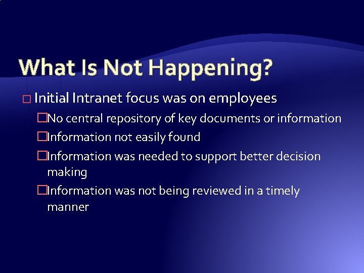What Is Not Happening? � Initial Intranet focus was on employees �No central repository What Is Not Happening? � Initial Intranet focus was on employees �No central repository