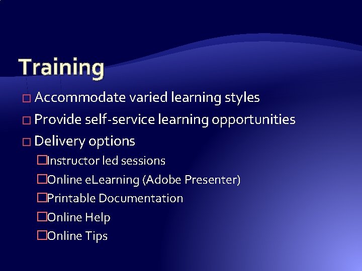 Training � Accommodate varied learning styles � Provide self-service learning opportunities � Delivery options Training � Accommodate varied learning styles � Provide self-service learning opportunities � Delivery options