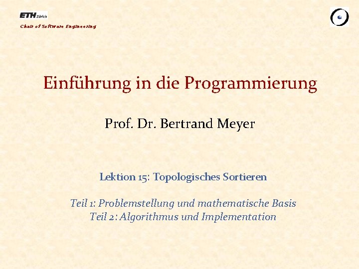 Chair of Software Engineering Einführung in die Programmierung Prof. Dr. Bertrand Meyer Lektion 15: